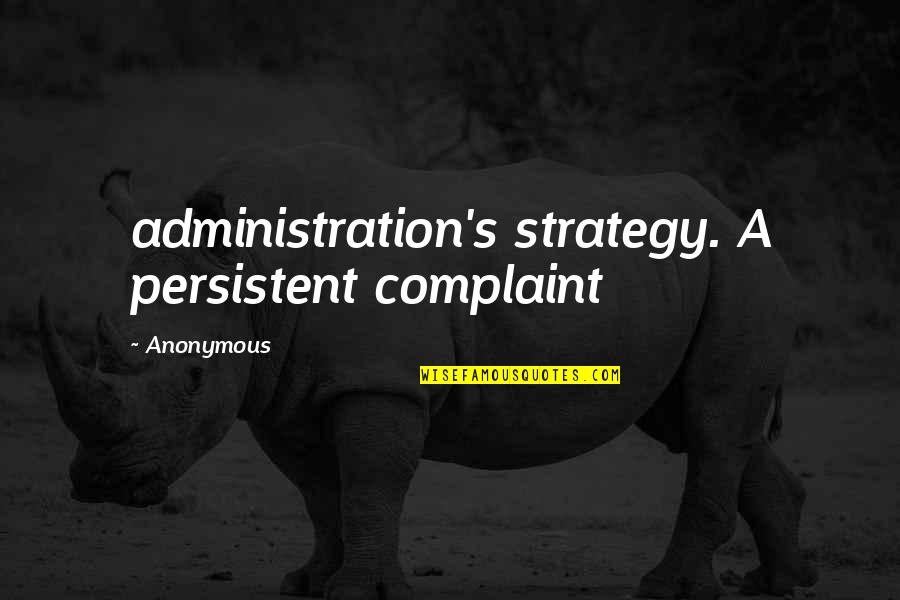 Administration Quotes By Anonymous: administration's strategy. A persistent complaint