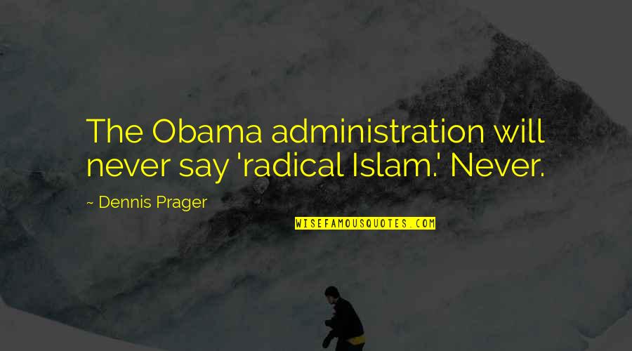 Administration Quotes By Dennis Prager: The Obama administration will never say 'radical Islam.'