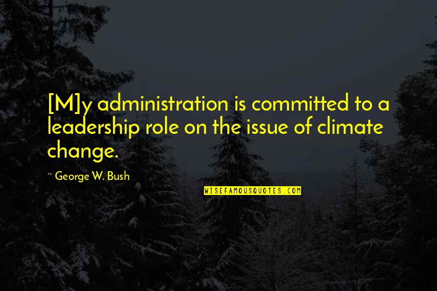 Administration Quotes By George W. Bush: [M]y administration is committed to a leadership role