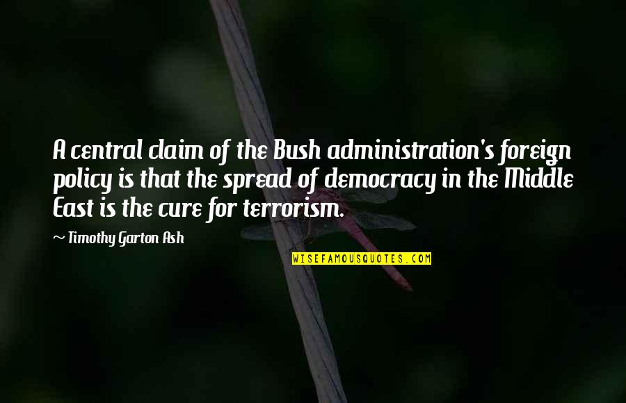 Administration Quotes By Timothy Garton Ash: A central claim of the Bush administration's foreign