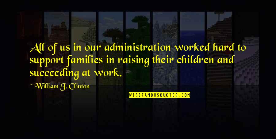 Administration Quotes By William J. Clinton: All of us in our administration worked hard