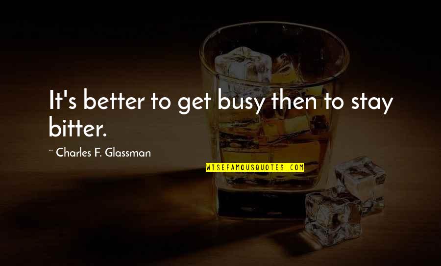 Administrations Quotes By Charles F. Glassman: It's better to get busy then to stay Administrations Quotes By Charles F. Glassman: It's better to get busy then to stay