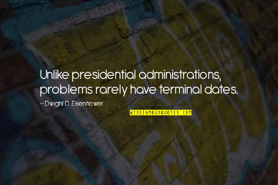 Administrations Quotes By Dwight D. Eisenhower: Unlike presidential administrations, problems rarely have terminal dates. Administrations Quotes By Dwight D. Eisenhower: Unlike presidential administrations, problems rarely have terminal dates.
