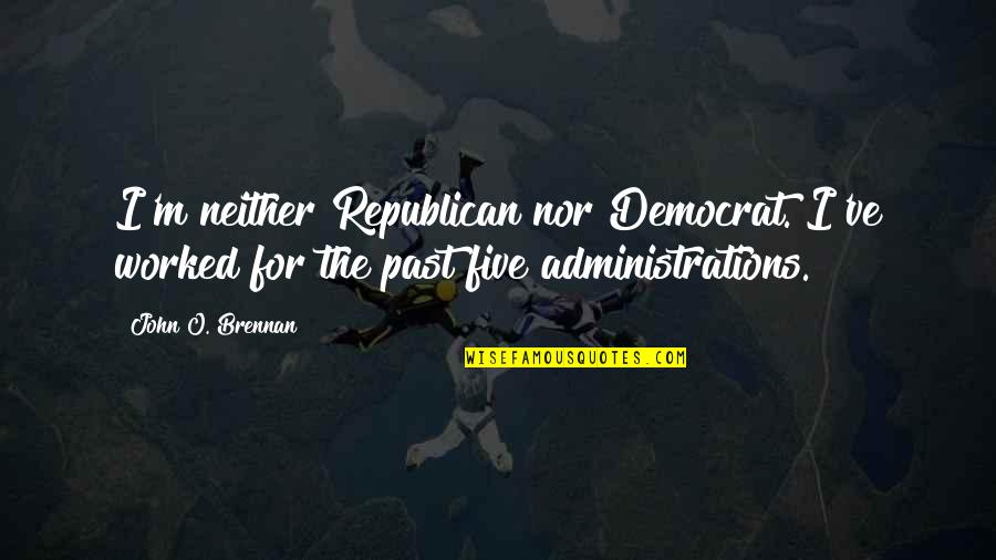 Administrations Quotes By John O. Brennan: I'm neither Republican nor Democrat. I've worked for