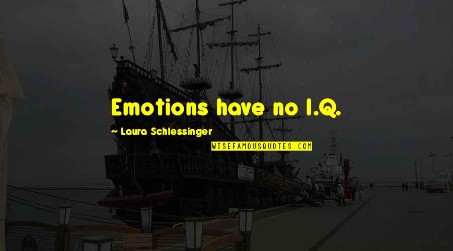 Administrations Quotes By Laura Schlessinger: Emotions have no I.Q. Administrations Quotes By Laura Schlessinger: Emotions have no I.Q.