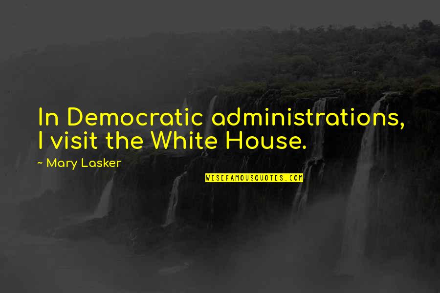 Administrations Quotes By Mary Lasker: In Democratic administrations, I visit the White House.