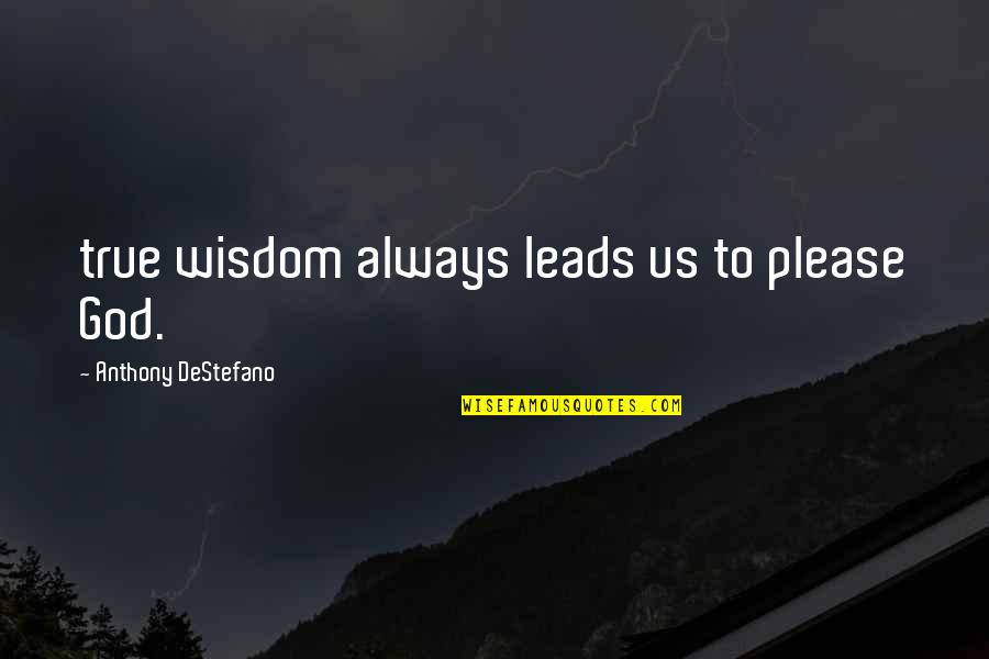 Administrative Day 2014 Quotes By Anthony DeStefano: true wisdom always leads us to please God.