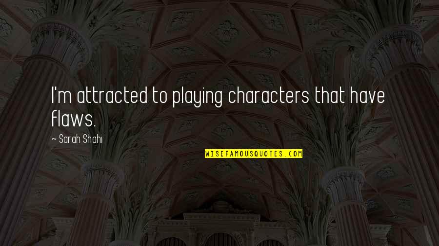 Administrative Duties Quotes By Sarah Shahi: I'm attracted to playing characters that have flaws. Administrative Duties Quotes By Sarah Shahi: I'm attracted to playing characters that have flaws.