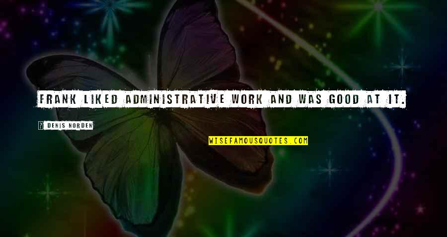 Administrative Work Quotes By Denis Norden: Frank liked administrative work and was good at Administrative Work Quotes By Denis Norden: Frank liked administrative work and was good at