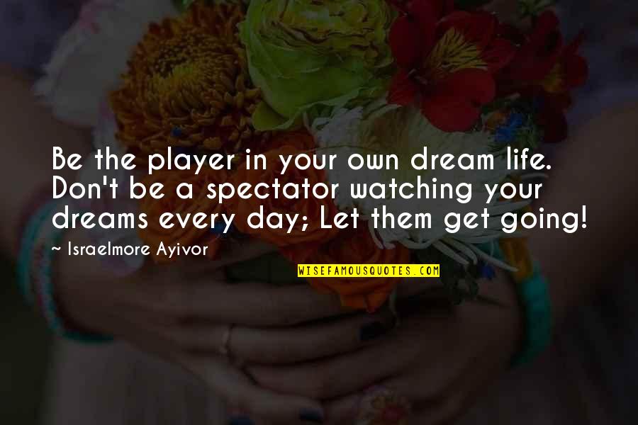 Administrators Of Schools Quotes By Israelmore Ayivor: Be the player in your own dream life.