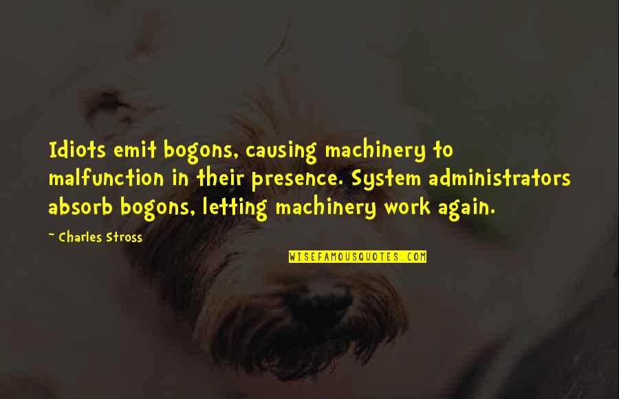 Administrators Quotes By Charles Stross: Idiots emit bogons, causing machinery to malfunction in
