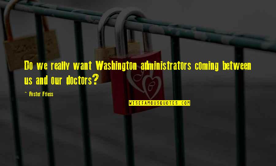 Administrators Quotes By Foster Friess: Do we really want Washington administrators coming between