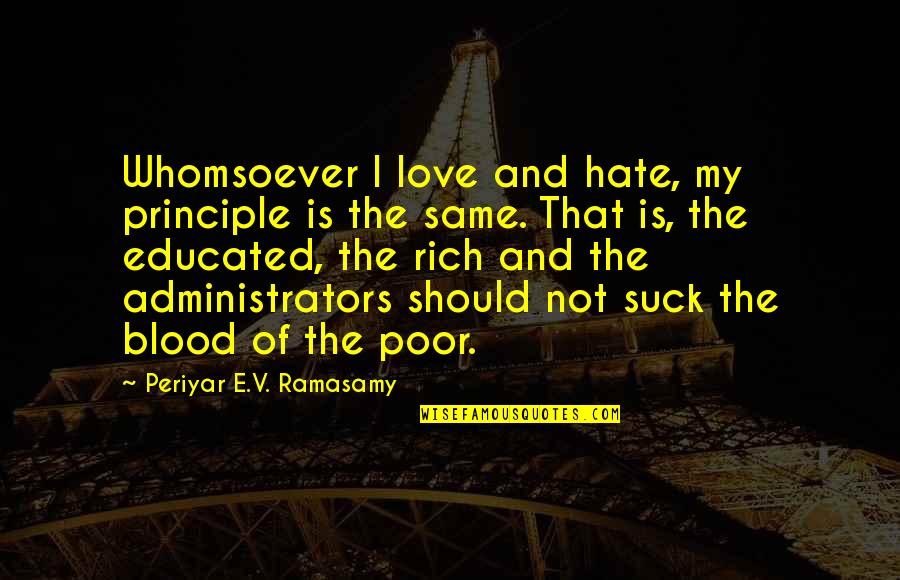 Administrators Quotes By Periyar E.V. Ramasamy: Whomsoever I love and hate, my principle is