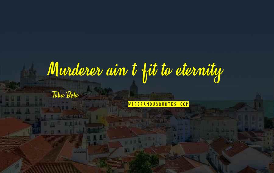 Administrer Des Quotes By Toba Beta: Murderer ain't fit to eternity. Administrer Des Quotes By Toba Beta: Murderer ain't fit to eternity.