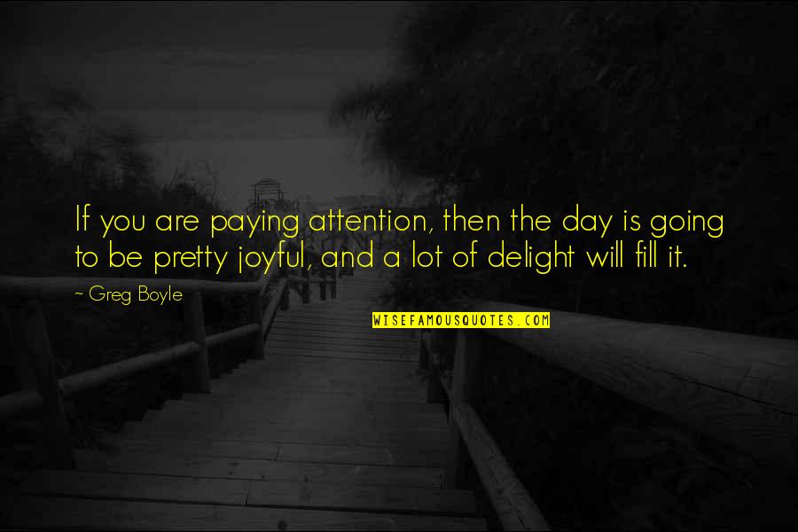 Admin's Day Quotes By Greg Boyle: If you are paying attention, then the day