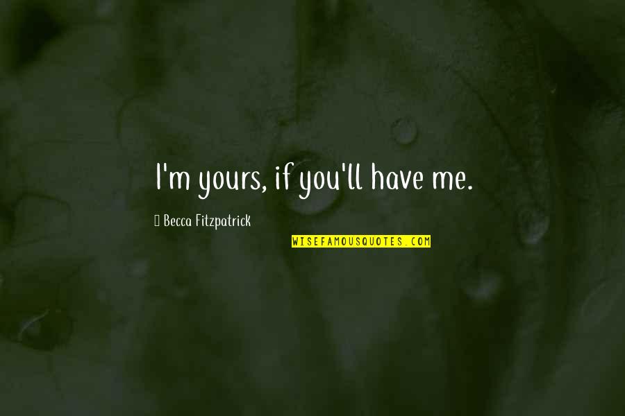 Admiraa Quotes By Becca Fitzpatrick: I'm yours, if you'll have me. Admiraa Quotes By Becca Fitzpatrick: I'm yours, if you'll have me.