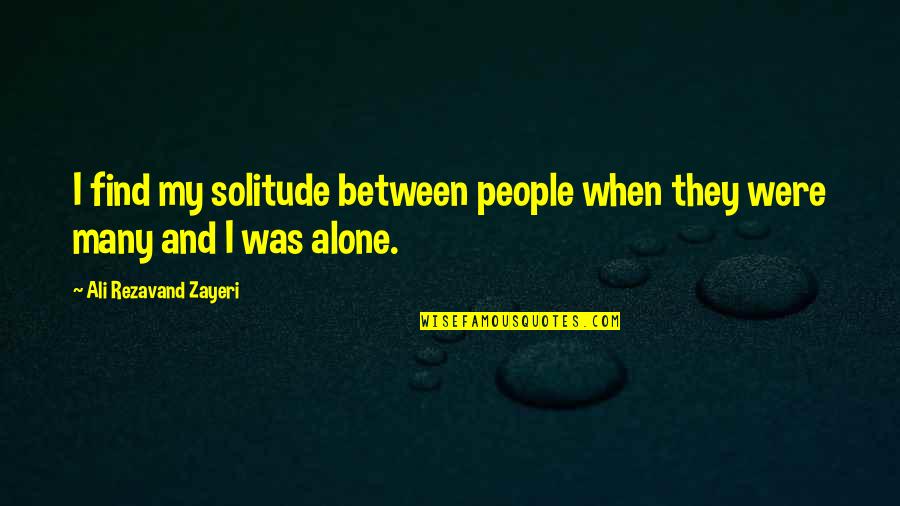 Admiraao Quotes By Ali Rezavand Zayeri: I find my solitude between people when they Admiraao Quotes By Ali Rezavand Zayeri: I find my solitude between people when they