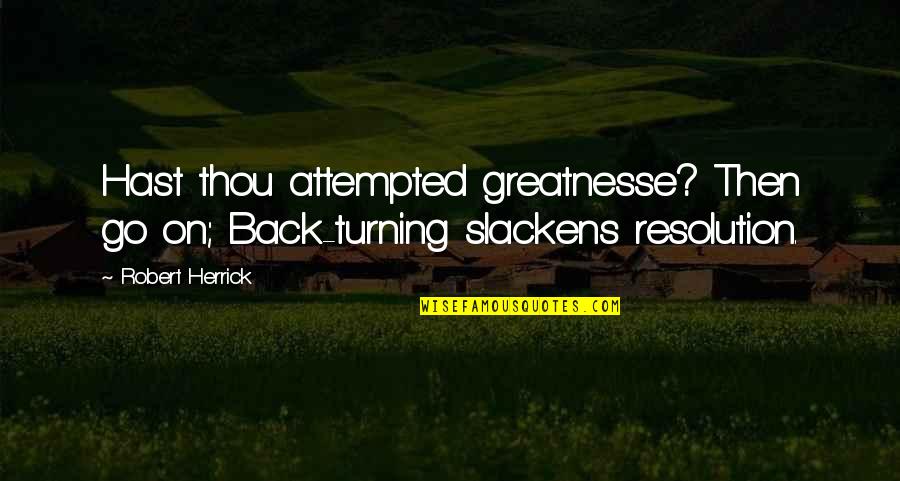 Admiraao Quotes By Robert Herrick: Hast thou attempted greatnesse? Then go on; Back-turning