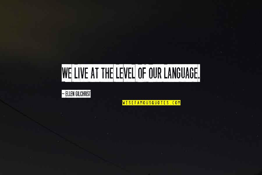 Admirable Qualities Quotes By Ellen Gilchrist: We live at the level of our language.