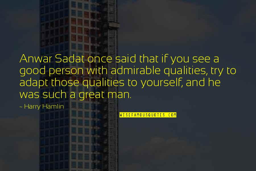 Admirable Qualities Quotes By Harry Hamlin: Anwar Sadat once said that if you see Admirable Qualities Quotes By Harry Hamlin: Anwar Sadat once said that if you see