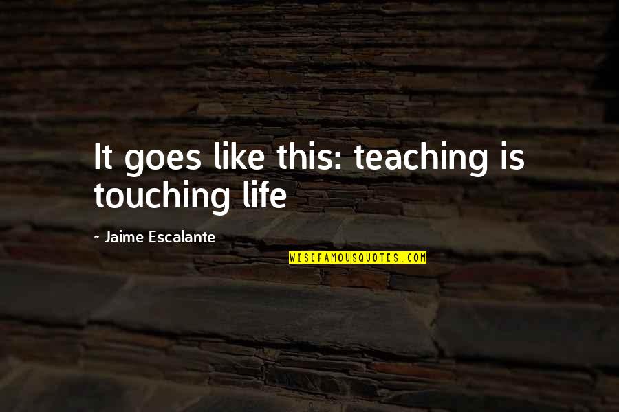 Admirable Qualities Quotes By Jaime Escalante: It goes like this: teaching is touching life Admirable Qualities Quotes By Jaime Escalante: It goes like this: teaching is touching life