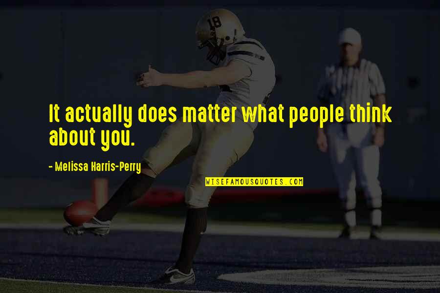 Admirable Qualities Quotes By Melissa Harris-Perry: It actually does matter what people think about Admirable Qualities Quotes By Melissa Harris-Perry: It actually does matter what people think about