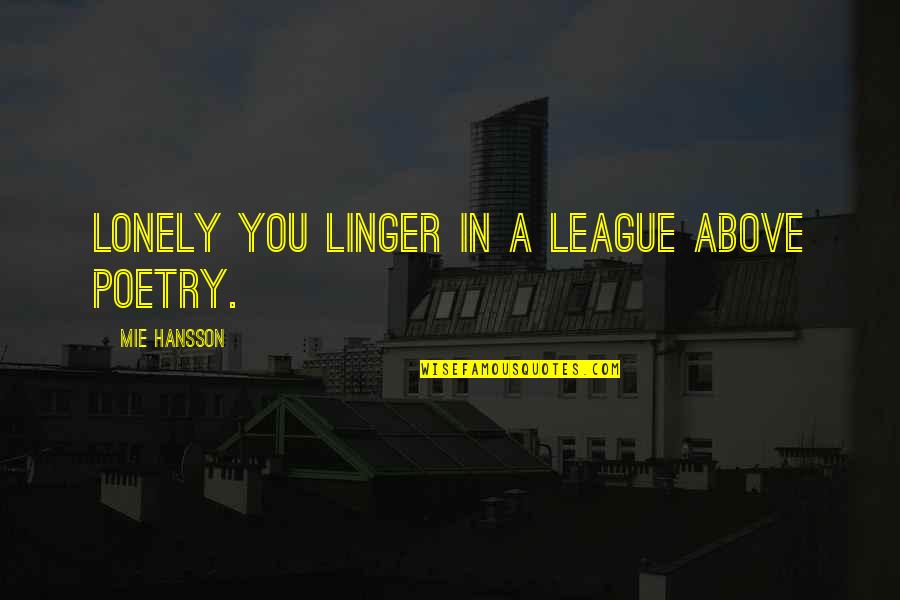 Admirable Qualities Quotes By Mie Hansson: Lonely you linger in a league above poetry. Admirable Qualities Quotes By Mie Hansson: Lonely you linger in a league above poetry.