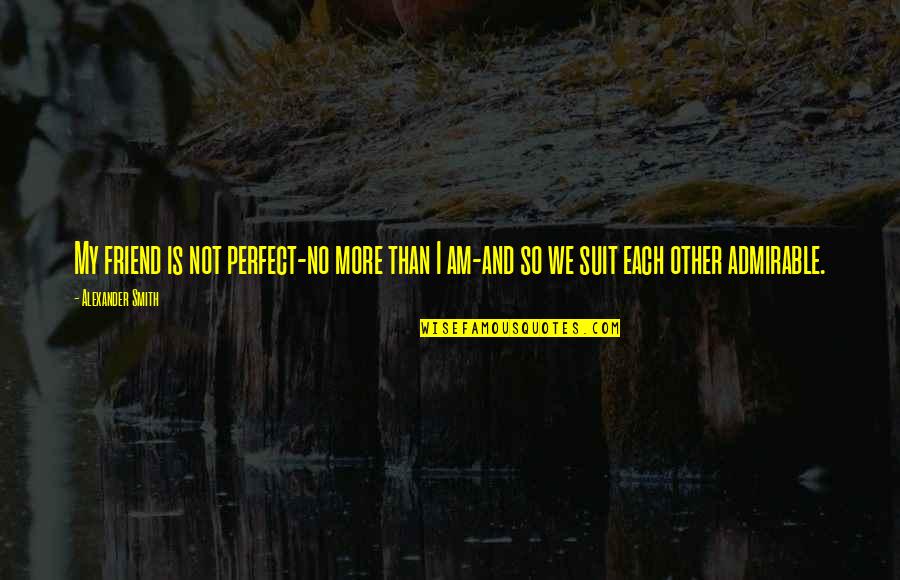 Admirable Quotes By Alexander Smith: My friend is not perfect-no more than I