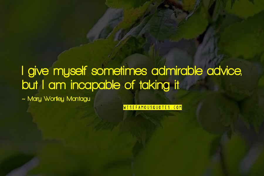 Admirable Quotes By Mary Wortley Montagu: I give myself sometimes admirable advice, but I