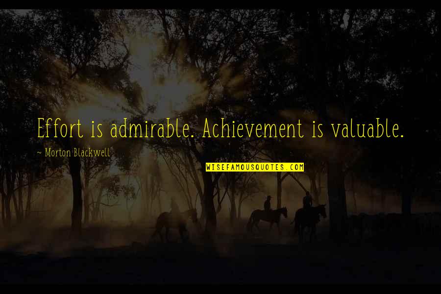 Admirable Quotes By Morton Blackwell: Effort is admirable. Achievement is valuable.