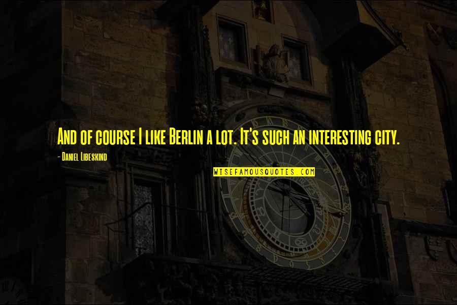 Admirableness Quotes By Daniel Libeskind: And of course I like Berlin a lot. Admirableness Quotes By Daniel Libeskind: And of course I like Berlin a lot.