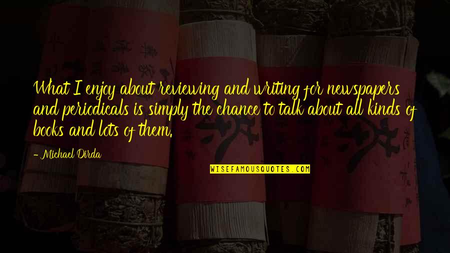 Admirableness Quotes By Michael Dirda: What I enjoy about reviewing and writing for Admirableness Quotes By Michael Dirda: What I enjoy about reviewing and writing for