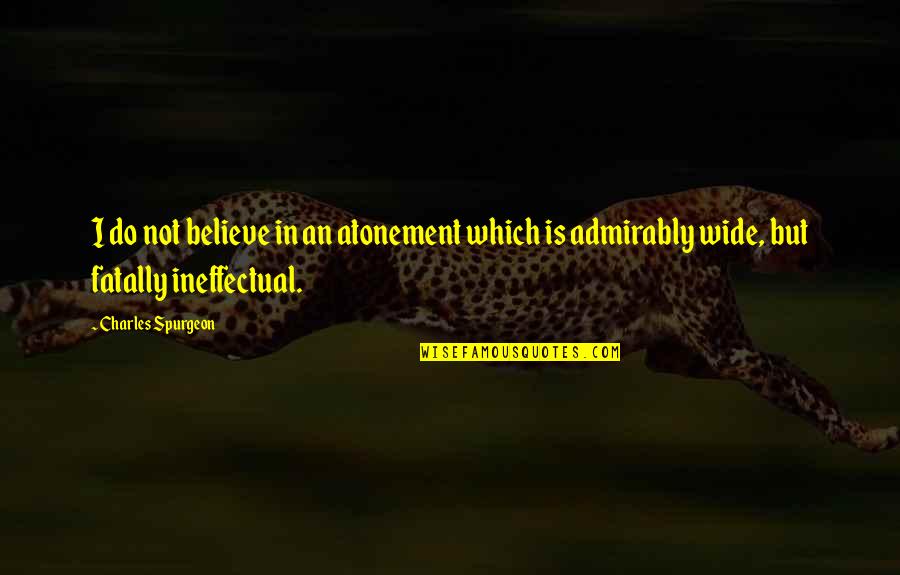 Admirably Quotes By Charles Spurgeon: I do not believe in an atonement which