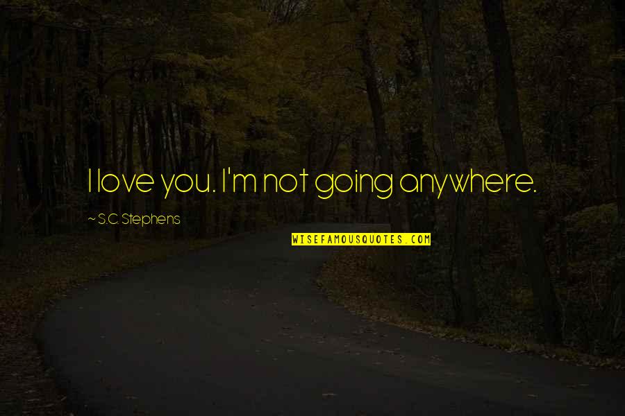 Admirador En Quotes By S.C. Stephens: I love you. I'm not going anywhere. Admirador En Quotes By S.C. Stephens: I love you. I'm not going anywhere.