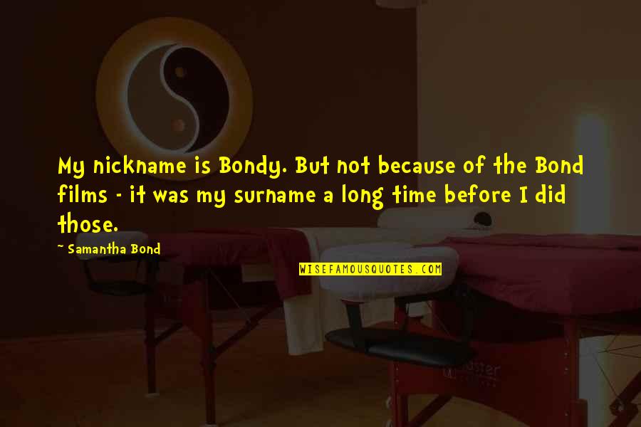 Admirador En Quotes By Samantha Bond: My nickname is Bondy. But not because of Admirador En Quotes By Samantha Bond: My nickname is Bondy. But not because of