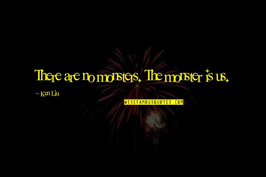 Admiral Bulkeley Quotes By Ken Liu: There are no monsters. The monster is us.