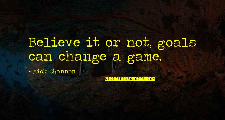 Admiral Greer Quotes By Mick Channon: Believe it or not, goals can change a Admiral Greer Quotes By Mick Channon: Believe it or not, goals can change a