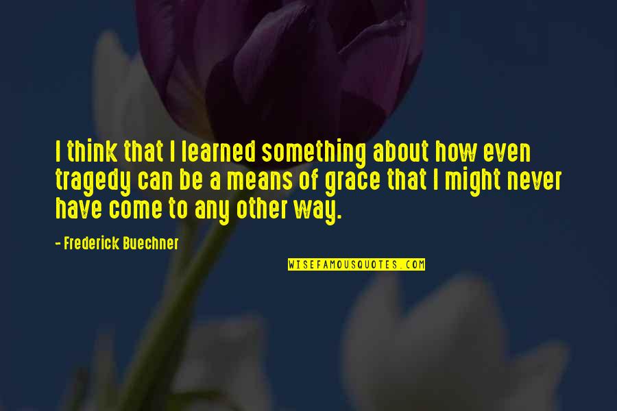 Admiral Mullen Quotes By Frederick Buechner: I think that I learned something about how