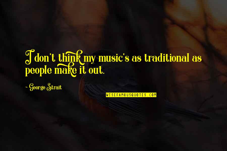 Admiral Nagumo Quotes By George Strait: I don't think my music's as traditional as Admiral Nagumo Quotes By George Strait: I don't think my music's as traditional as