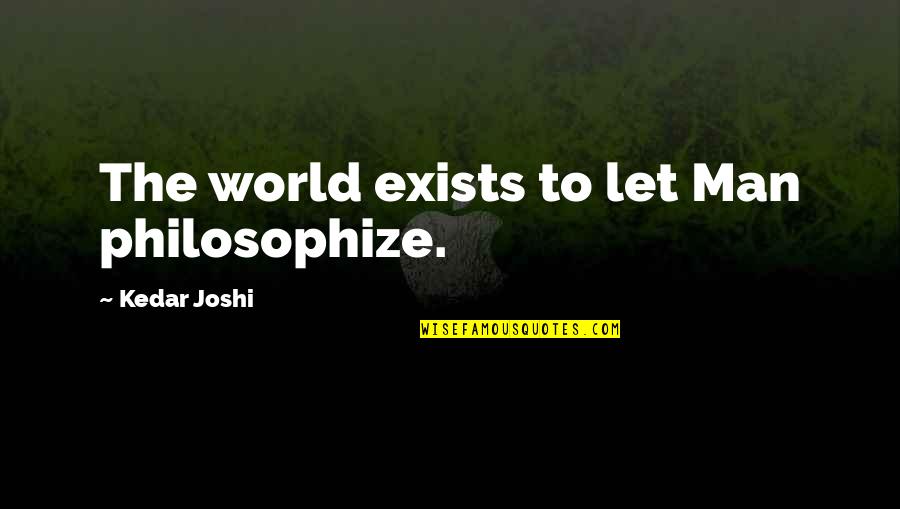 Admiral Nagumo Quotes By Kedar Joshi: The world exists to let Man philosophize. Admiral Nagumo Quotes By Kedar Joshi: The world exists to let Man philosophize.