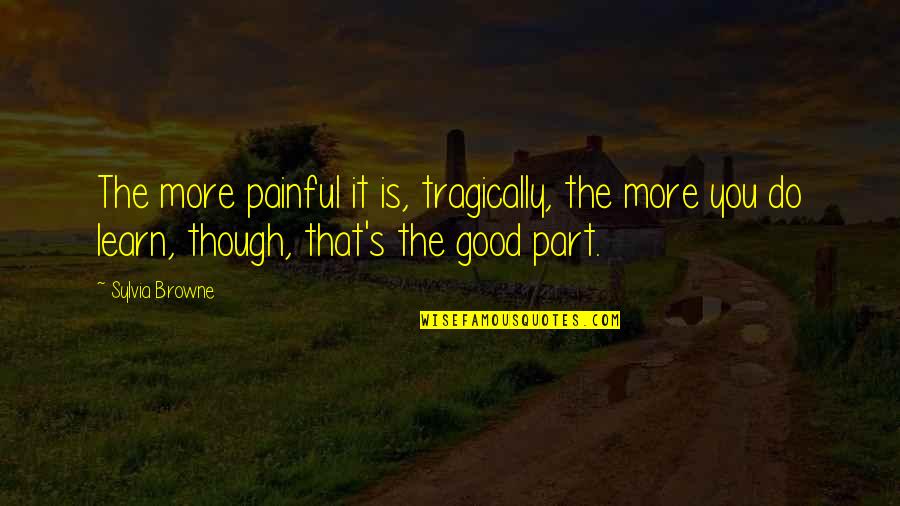 Admiral Richard Byrd Quotes By Sylvia Browne: The more painful it is, tragically, the more Admiral Richard Byrd Quotes By Sylvia Browne: The more painful it is, tragically, the more