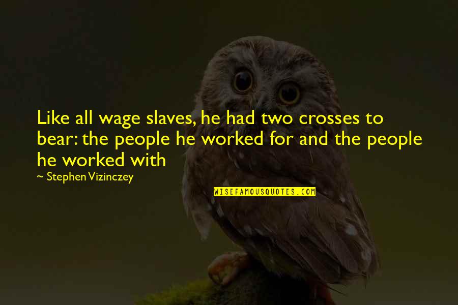 Admiral Rickover Responsibility Quotes By Stephen Vizinczey: Like all wage slaves, he had two crosses Admiral Rickover Responsibility Quotes By Stephen Vizinczey: Like all wage slaves, he had two crosses