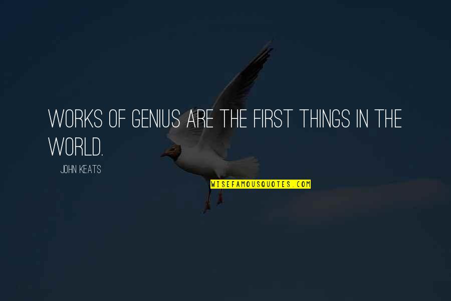 Admiral Stockdale Quotes By John Keats: Works of genius are the first things in