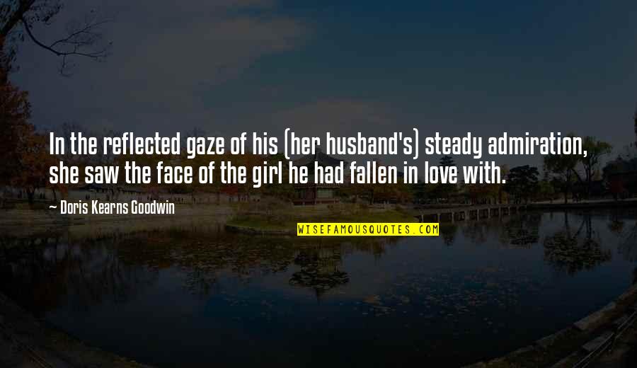Admiration A Girl Quotes By Doris Kearns Goodwin: In the reflected gaze of his (her husband's)