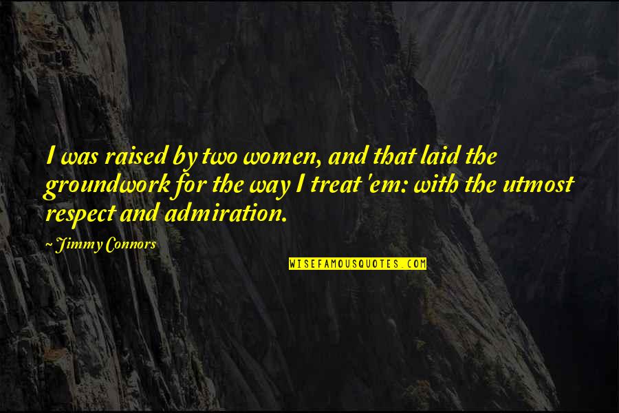 Admiration And Respect Quotes By Jimmy Connors: I was raised by two women, and that