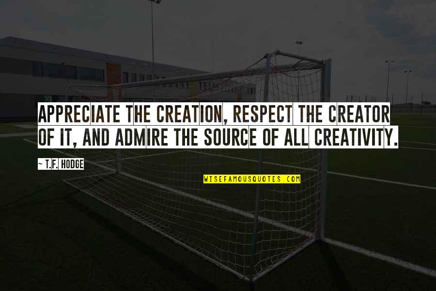 Admiration And Respect Quotes By T.F. Hodge: Appreciate the creation, respect the creator of it,