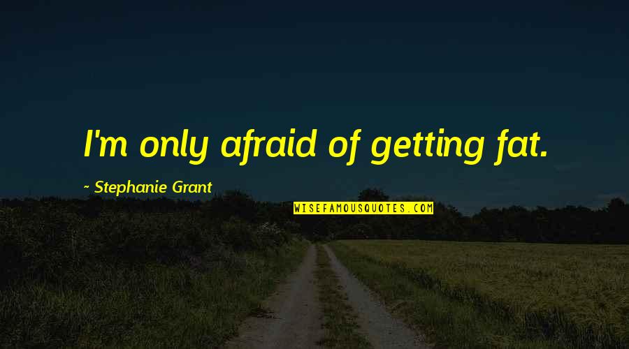 Admiration In French Quotes By Stephanie Grant: I'm only afraid of getting fat.