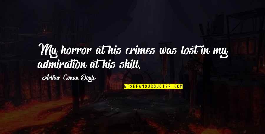 Admiration In Quotes By Arthur Conan Doyle: My horror at his crimes was lost in