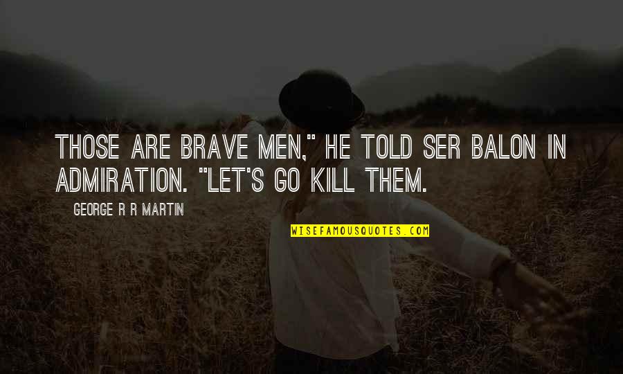 Admiration In Quotes By George R R Martin: Those are brave men," he told Ser Balon