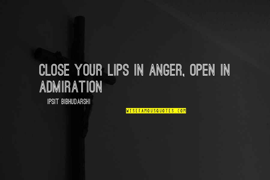 Admiration In Quotes By Ipsit Bibhudarshi: Close your lips in anger, open in admiration